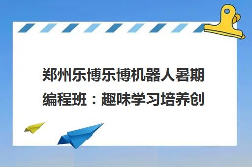 郑州乐博乐博机器人暑期编程班 趣味学习培养创新能力