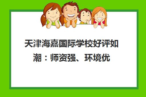 天津海嘉国际学校好评如潮 师资强、环境优 全人教育助力学子圆梦名校