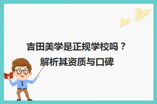 吉田美学是正规学校吗?解析其资质与口碑 吉田美学是正规学校吗?解析其资质与口碑