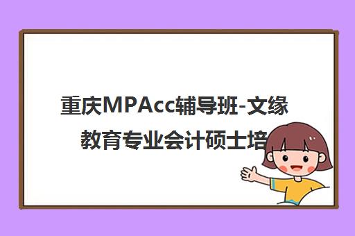 重庆MPAcc辅导班-文缘教育专业会计硕士培训 重庆MPAcc辅导班-文缘教育专业会计硕士培训