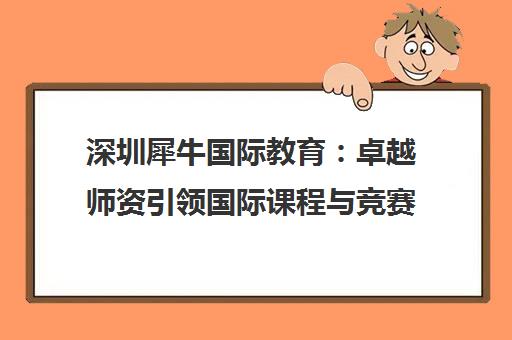 深圳犀牛国际教育 卓越师资引领国际课程与竞赛高分之路 深圳犀牛国际教育 卓越师资引领国际课程与竞赛高分之路