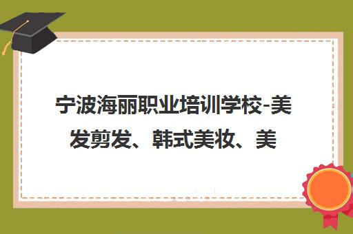 宁波海丽职业培训学校-美发剪发、韩式美妆、美甲美睫课程招生 享政府补助 宁波海丽职业培训学校-美发剪发、韩式美妆、美甲美睫课程招生 享政府补助