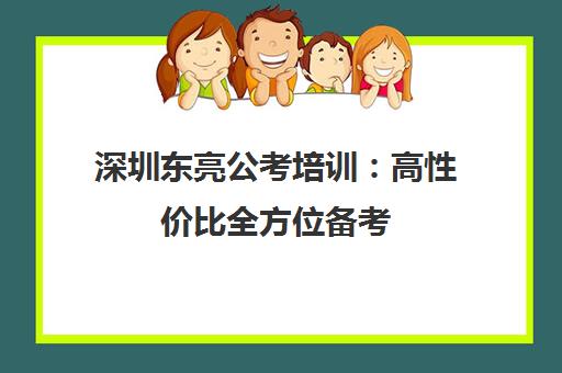 深圳东亮公考培训 高性价比全方位备考 助力成功上岸