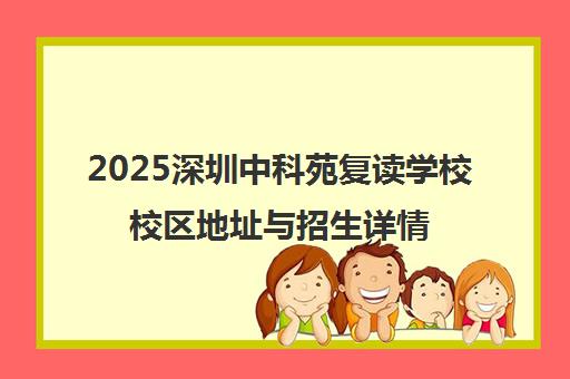 2025深圳中科苑复读学校校区地址与招生详情汇总 2025深圳中科苑复读学校校区地址与招生详情汇总