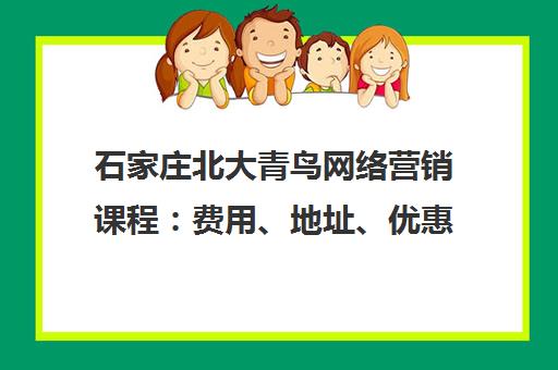 石家庄北大青鸟网络营销课程：费用、地址、优惠信息