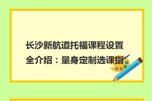 长沙新航道托福课程设置全介绍 量身定制选课指南 长沙新航道托福课程设置全介绍 量身定制选课指南