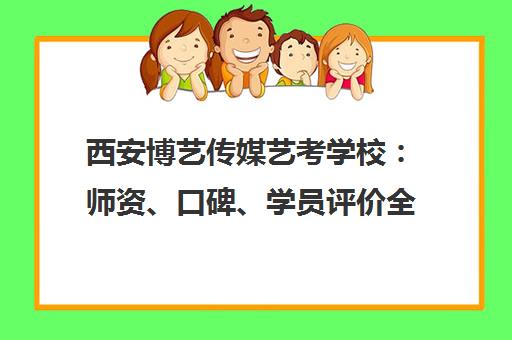 西安博艺传媒艺考学校 师资、口碑、学员评价全解析