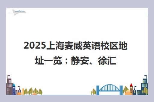 2025上海麦威英语校区地址一览 静安、徐汇、长宁三分校详情 2025上海麦威英语校区地址一览 静安、徐汇、长宁三分校详情