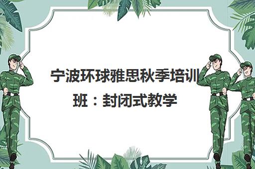 宁波环球雅思秋季培训班 封闭式教学 短期冲刺高分 宁波环球雅思秋季培训班 封闭式教学 短期冲刺高分