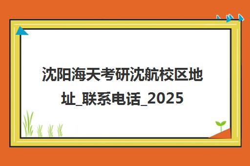 沈阳海天考研沈航校区地址_联系电话_2025收费标准
