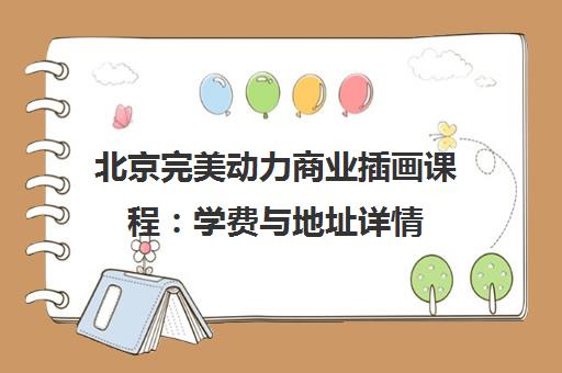 北京完美动力商业插画课程：学费与地址详情