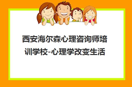 西安海尔森心理咨询师培训学校-心理学改变生活丨海尔森教育 西安海尔森心理咨询师培训学校-心理学改变生活丨海尔森教育