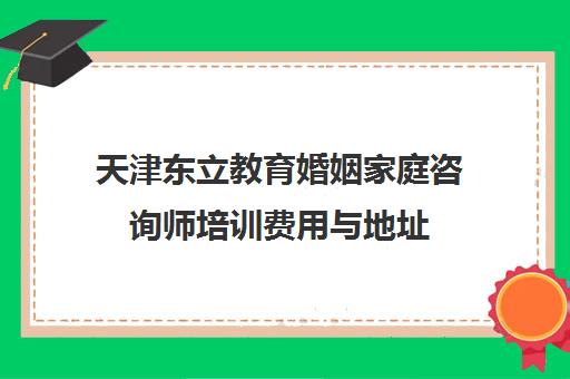 天津东立教育婚姻家庭咨询师培训费用与地址