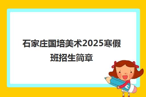 石家庄国培美术2025寒假班招生简章
