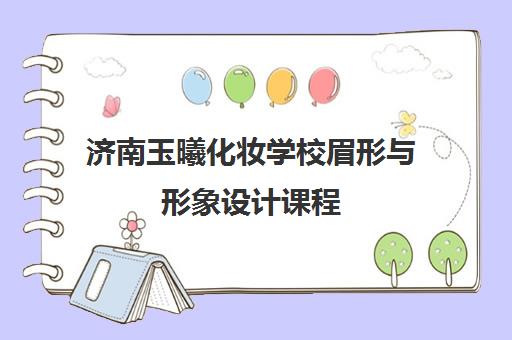 济南玉曦化妆学校眉形与形象设计课程 济南玉曦化妆学校眉形与形象设计课程