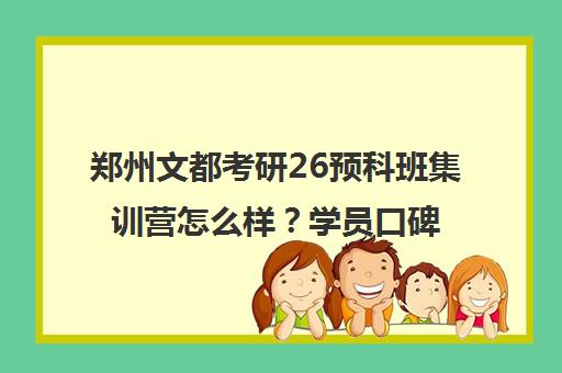 郑州文都考研26预科班集训营怎么样?学员口碑与价格分析 郑州文都考研26预科班集训营怎么样?学员口碑与价格分析