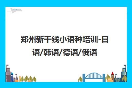 郑州新干线小语种培训-日语/韩语/德语/俄语班 郑州新干线小语种培训-日语/韩语/德语/俄语班