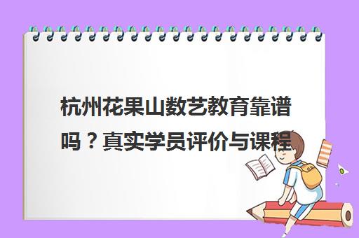 杭州花果山数艺教育靠谱吗？真实学员评价与课程详情揭秘
