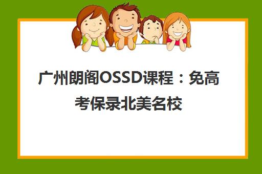 广州朗阁OSSD课程 免高考保录北美名校 学费详情咨询