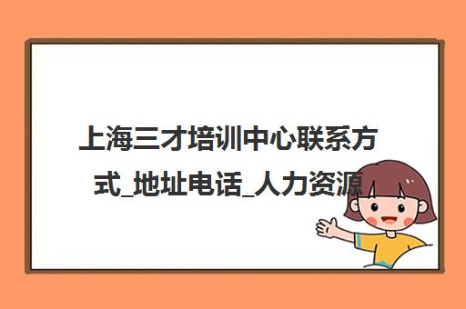 上海三才培训中心联系方式_地址电话_人力资源课程报名咨询 上海三才培训中心联系方式_地址电话_人力资源课程报名咨询