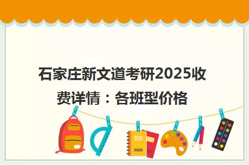 石家庄新文道考研2025收费详情 各班型价格全面解读