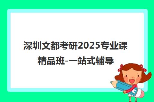 深圳文都考研2025专业课精品班-一站式辅导 深圳文都考研2025专业课精品班-一站式辅导