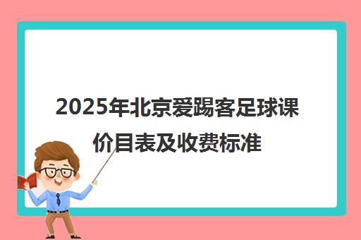 2025年北京爱踢客足球课价目表及收费标准 2025年北京爱踢客足球课价目表及收费标准