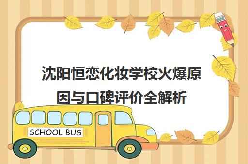 沈阳恒恋化妆学校火爆原因与口碑评价全解析