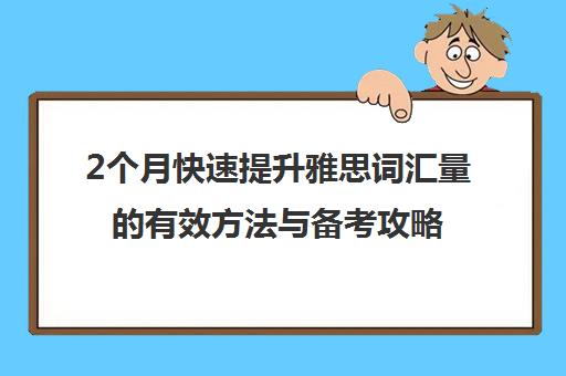 2个月快速提升雅思词汇量的有效方法与备考攻略