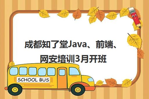 成都知了堂Java、前端、网安培训3月开班 零基础入门直达就业