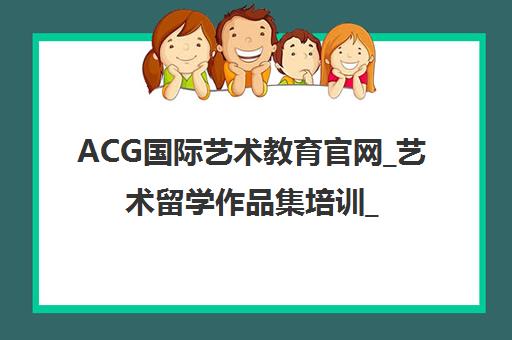 ACG国际艺术教育官网_艺术留学作品集培训_北京艺术生留学机构 ACG国际艺术教育官网_艺术留学作品集培训_北京艺术生留学机构
