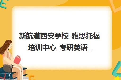 新航道西安学校-雅思托福培训中心_考研英语_SAT辅导_出国留学语言考试