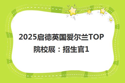 2025启德英国爱尔兰TOP院校展 招生官1V1面试 抢先报名