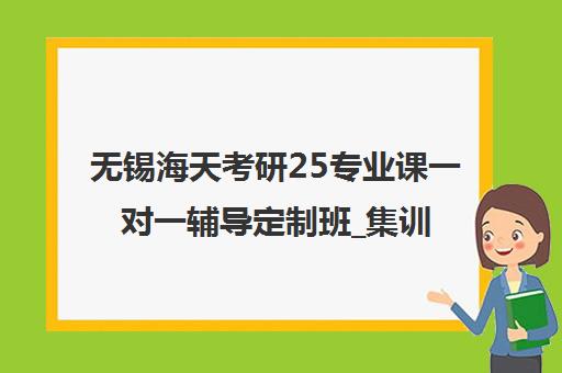 无锡海天考研25专业课一对一辅导定制班_集训营热招中 无锡海天考研25专业课一对一辅导定制班_集训营热招中