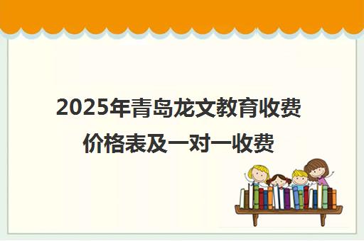2025年青岛龙文教育收费价格表及一对一收费标准最新公布 2025年青岛龙文教育收费价格表及一对一收费标准最新公布
