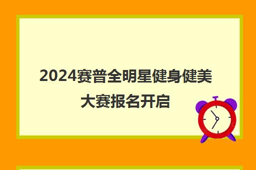 2024赛普全明星健身健美大赛报名开启 4月30日截止! 2024赛普全明星健身健美大赛报名开启 4月30日截止!