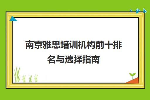 南京雅思培训机构前十排名与选择指南 南京雅思培训机构前十排名与选择指南
