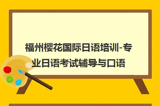 福州樱花国际日语培训-专业日语考试辅导与口语课程培训 福州樱花国际日语培训-专业日语考试辅导与口语课程培训