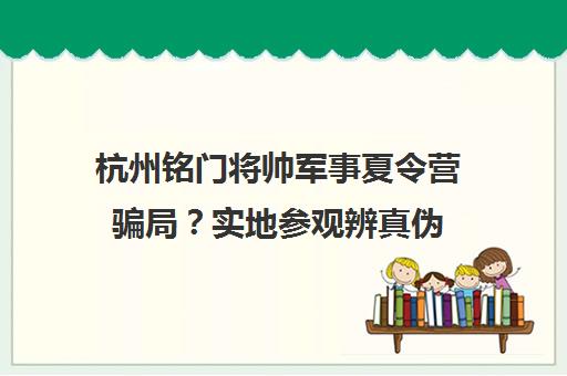 杭州铭门将帅军事夏令营骗局?实地参观辨真伪 锻炼意志力备受认可