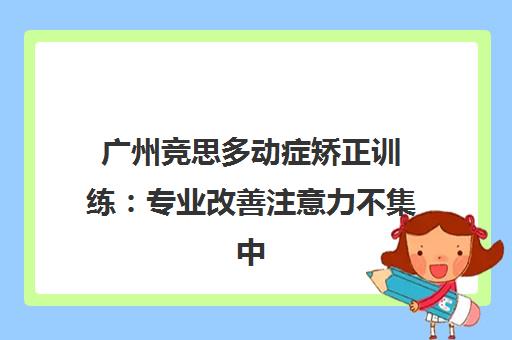 广州竞思多动症矫正训练 专业改善注意力不集中 让孩子更专注