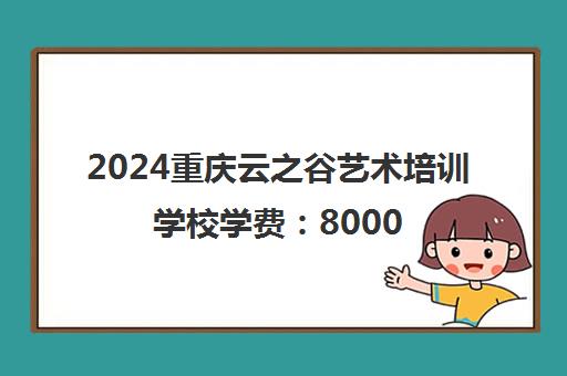 2024重庆云之谷艺术培训学校学费 8000-40000元性价比高