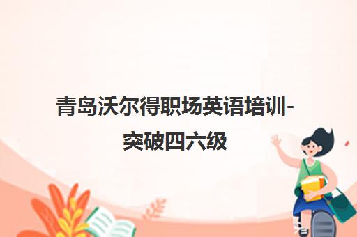 青岛沃尔得职场英语培训-突破四六级 助力国际化商务沟通 青岛沃尔得职场英语培训-突破四六级 助力国际化商务沟通