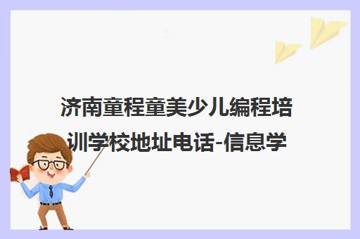 济南童程童美少儿编程培训学校地址电话-信息学奥赛Scratch/Python课程 济南童程童美少儿编程培训学校地址电话-信息学奥赛Scratch/Python课程