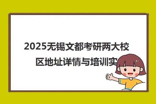 2025无锡文都考研两大校区地址详情与培训实力解析 2025无锡文都考研两大校区地址详情与培训实力解析