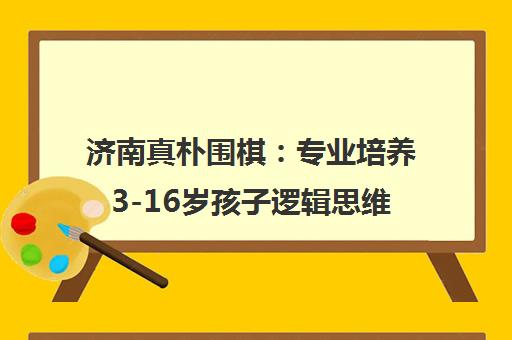 济南真朴围棋 专业培养3-16岁孩子逻辑思维与注意力