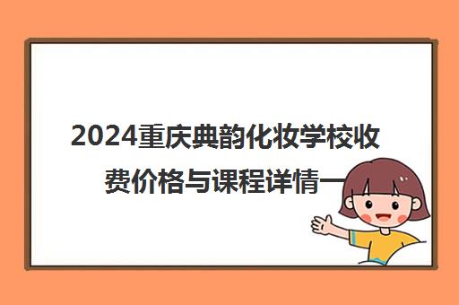 2024重庆典韵化妆学校收费价格与课程详情一览