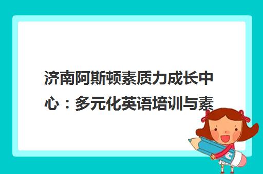 济南阿斯顿素质力成长中心 多元化英语培训与素质提升的成长乐园