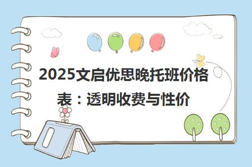 2025文启优思晚托班价格表 透明收费与性价比解析