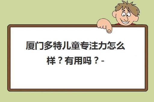 厦门多特儿童专注力怎么样？有用吗？- 专业评测