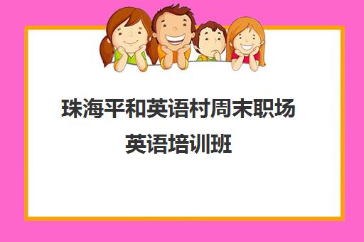 珠海平和英语村周末职场英语培训班 - 课程费用与地址查询 珠海平和英语村周末职场英语培训班 - 课程费用与地址查询
